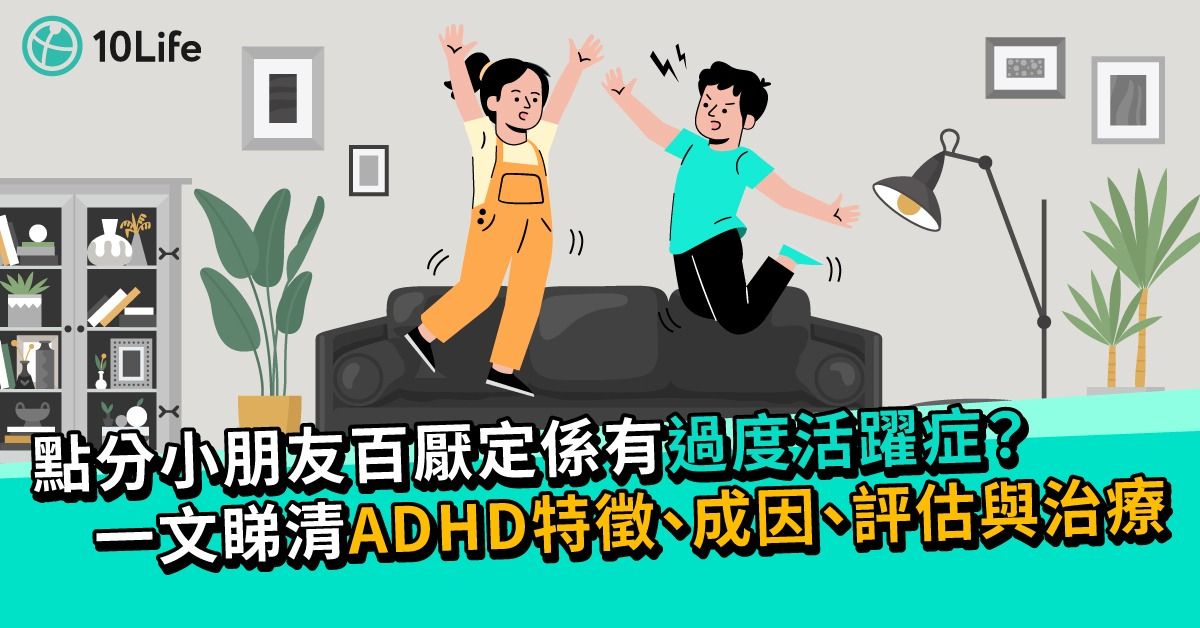 【ADHD】點分小朋友百厭定係有過度活躍症？ 一文睇清ADHD特徵、成因、評估與治療 